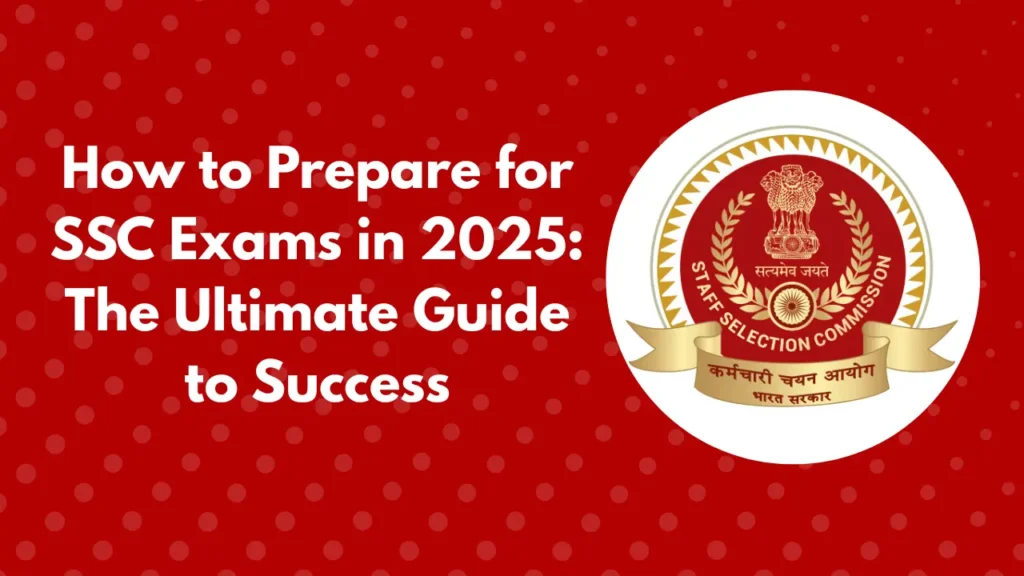 How to Prepare for SSC Exams in 2025: The Ultimate Guide to Success